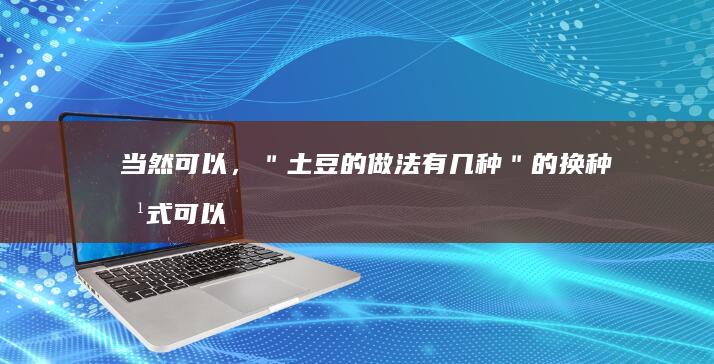 当然可以，＂土豆的做法有几种＂ 的换种方式可以为： 土豆可多变的厨艺示例静蔬果一隅或马铃薯料理之多彩风情。